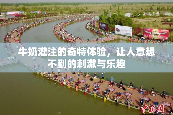 牛奶灌注的奇特体验，让人意想不到的刺激与乐趣
