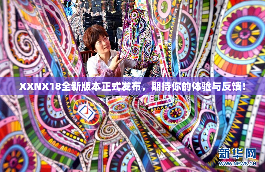 XXNX18全新版本正式发布，期待你的体验与反馈！