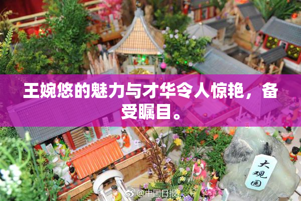 王婉悠的魅力与才华令人惊艳，备受瞩目。