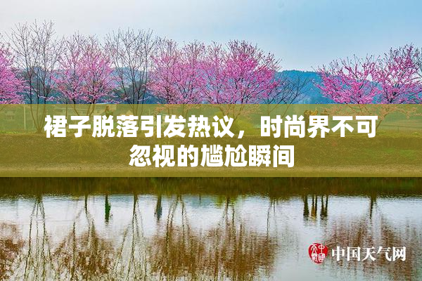 裙子脱落引发热议，时尚界不可忽视的尴尬瞬间