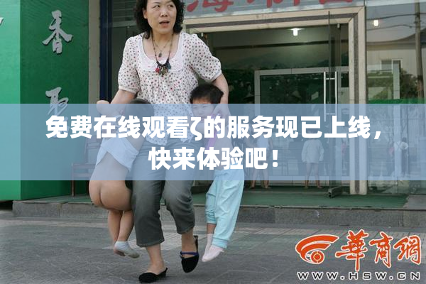免费在线观看ζ的服务现已上线，快来体验吧！
