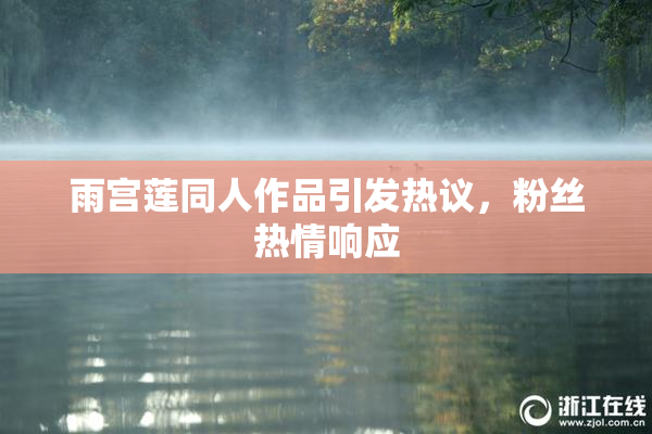 雨宫莲同人作品引发热议，粉丝热情响应