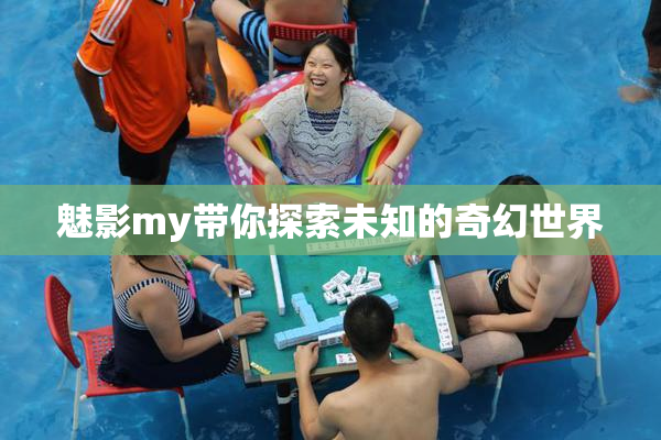 魅影my带你探索未知的奇幻世界