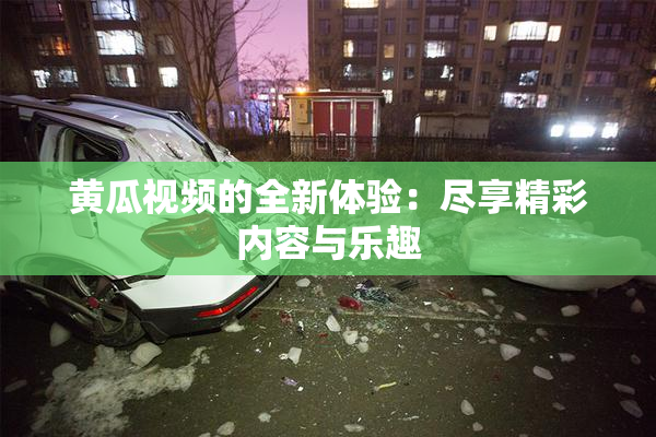 黄瓜视频的全新体验：尽享精彩内容与乐趣