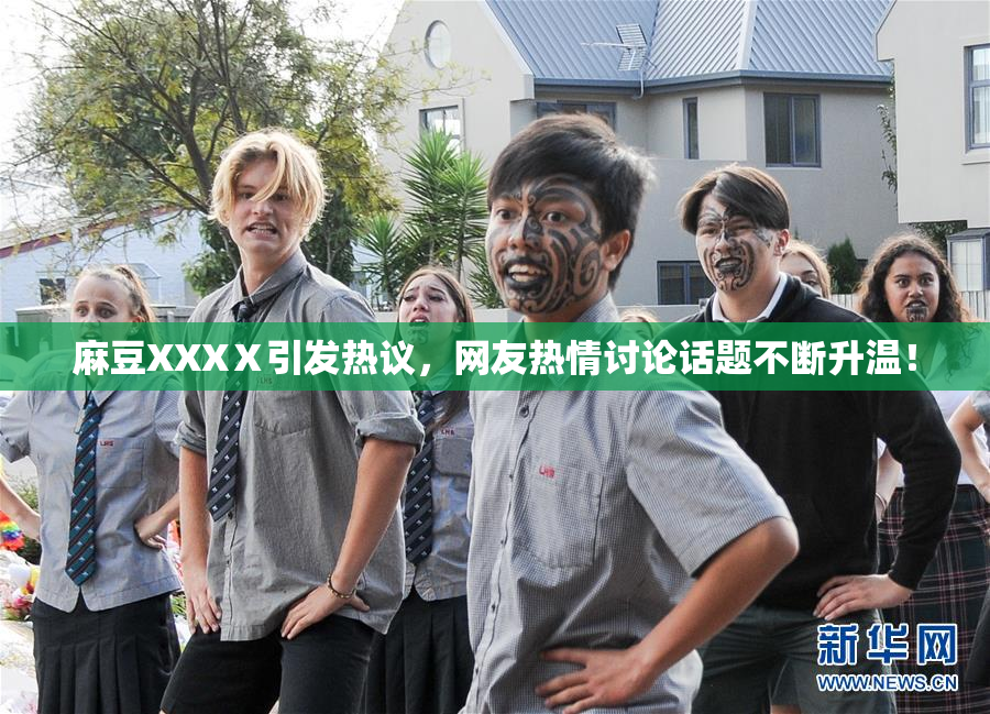 麻豆XXXⅩ引发热议，网友热情讨论话题不断升温！