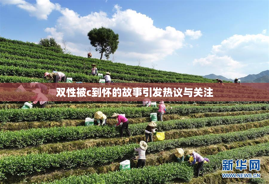 双性被c到怀的故事引发热议与关注