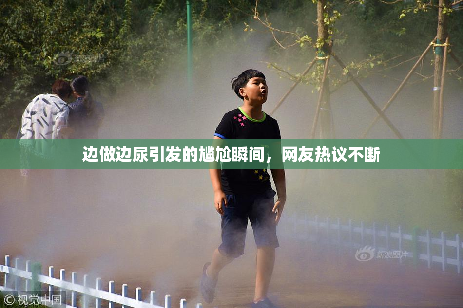 边做边尿引发的尴尬瞬间，网友热议不断
