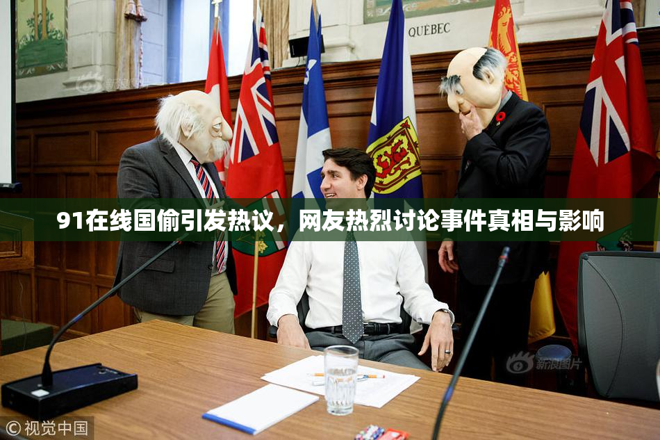 91在线国偷引发热议，网友热烈讨论事件真相与影响