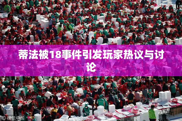 蒂法被18事件引发玩家热议与讨论