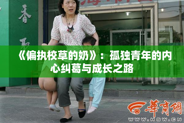 《偏执校草的奶》：孤独青年的内心纠葛与成长之路