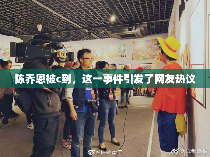 陈乔恩被c到，这一事件引发了网友热议