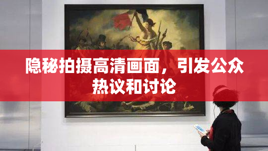 隐秘拍摄高清画面，引发公众热议和讨论