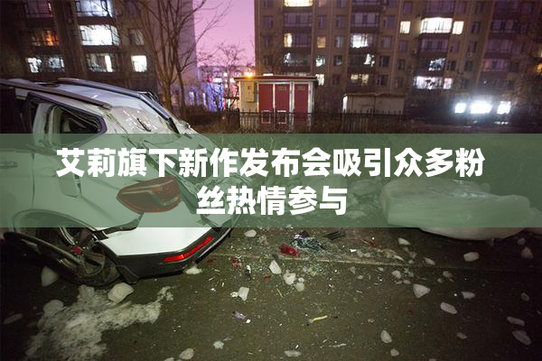 艾莉旗下新作发布会吸引众多粉丝热情参与