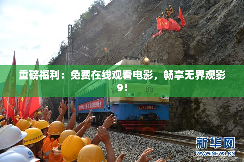 重磅福利：免费在线观看电影，畅享无界观影9！