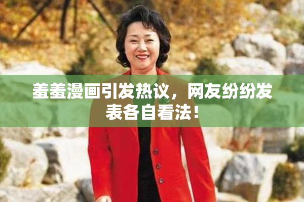 羞羞漫画引发热议，网友纷纷发表各自看法！