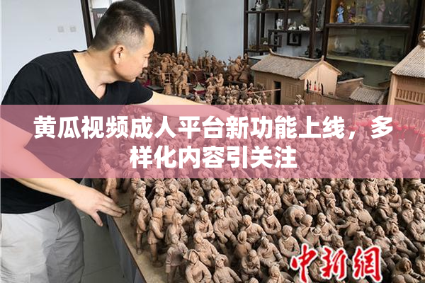 黄瓜视频成人平台新功能上线，多样化内容引关注
