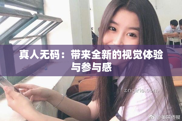 真人无码：带来全新的视觉体验与参与感