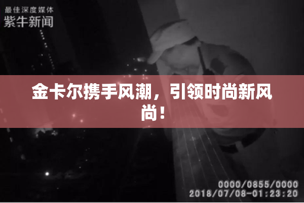 金卡尔携手风潮，引领时尚新风尚！