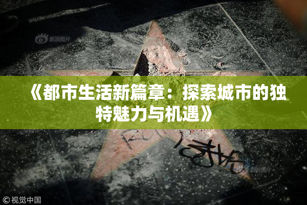 《都市生活新篇章：探索城市的独特魅力与机遇》