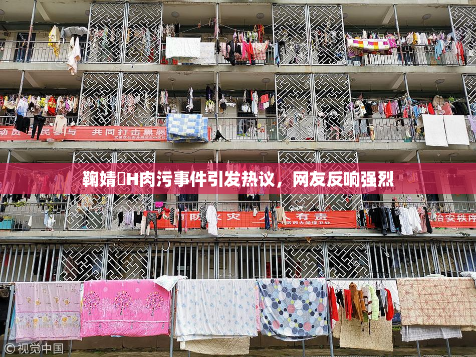 鞠婧祎H肉污事件引发热议，网友反响强烈