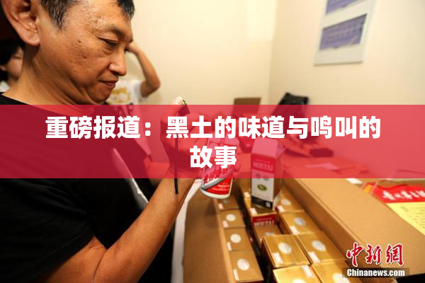 重磅报道：黑土的味道与鸣叫的故事