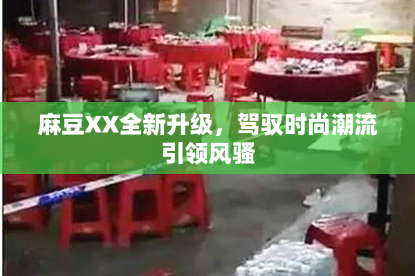 麻豆XX全新升级，驾驭时尚潮流引领风骚
