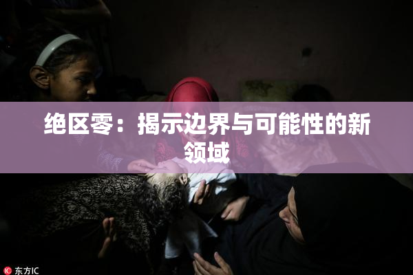 绝区零：揭示边界与可能性的新领域