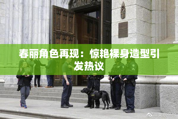 春丽角色再现：惊艳裸身造型引发热议