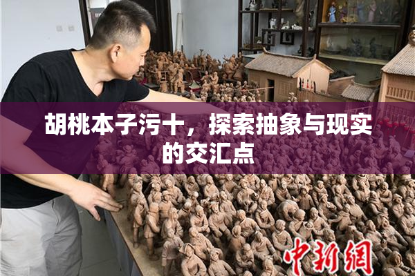 胡桃本子污十，探索抽象与现实的交汇点