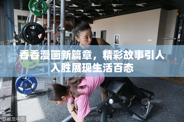 香香漫画新篇章，精彩故事引人入胜展现生活百态