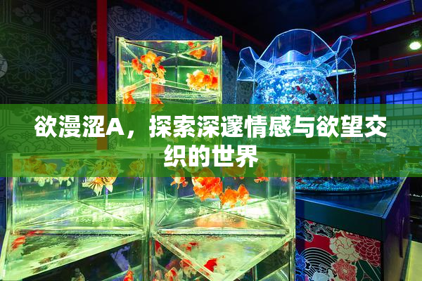 欲漫涩A，探索深邃情感与欲望交织的世界