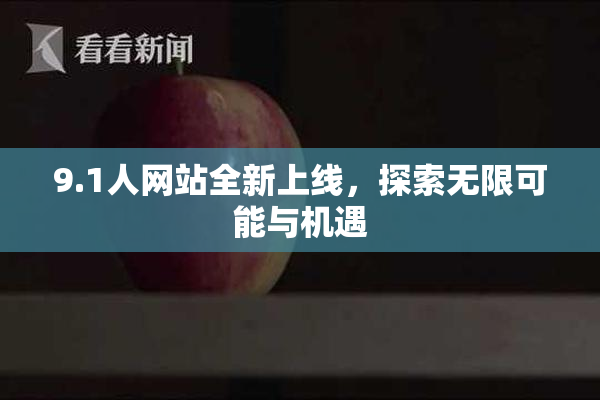 9.1人网站全新上线，探索无限可能与机遇