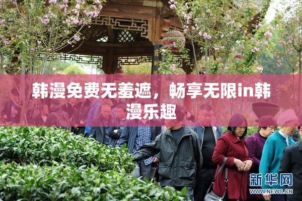 韩漫免费无羞遮，畅享无限in韩漫乐趣