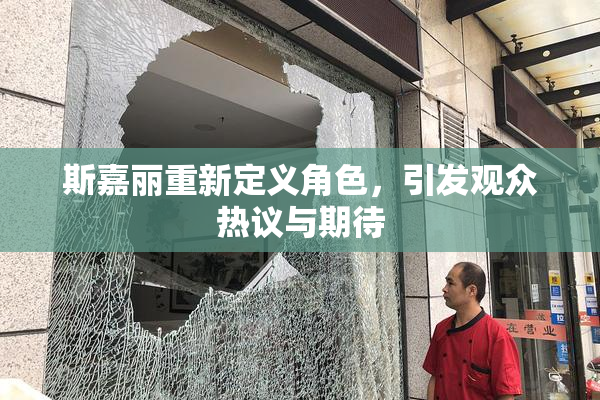 斯嘉丽重新定义角色，引发观众热议与期待