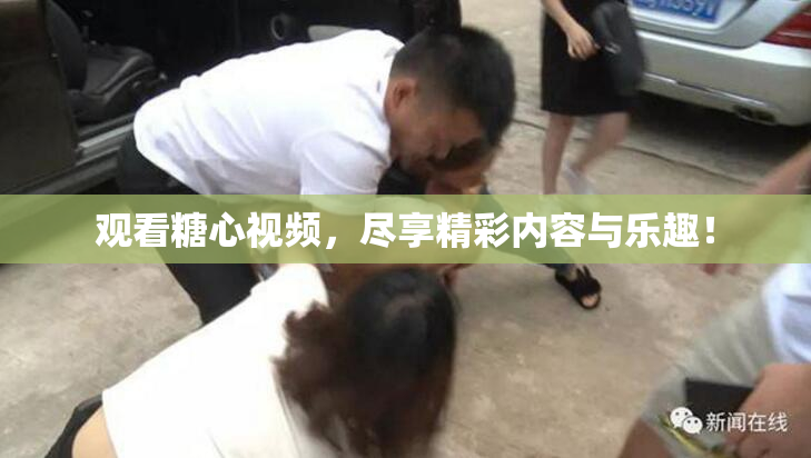 观看糖心视频，尽享精彩内容与乐趣！