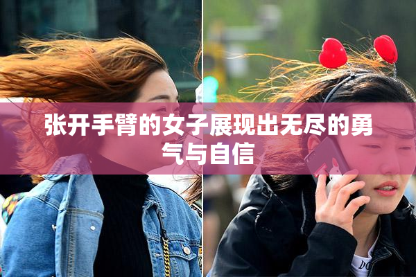 张开手臂的女子展现出无尽的勇气与自信