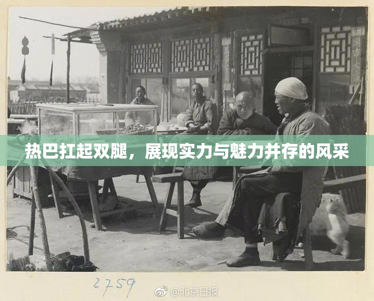 热巴扛起双腿，展现实力与魅力并存的风采
