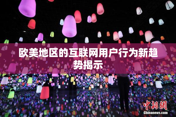 欧美地区的互联网用户行为新趋势揭示