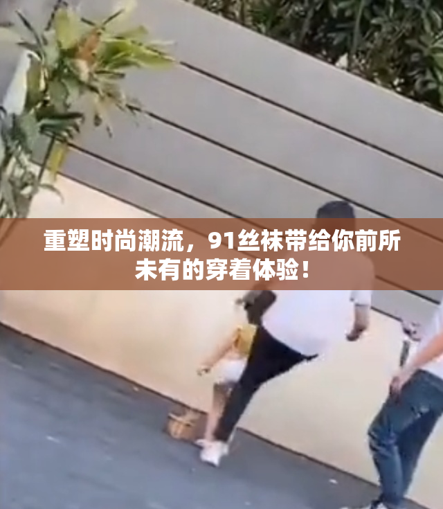 重塑时尚潮流，91丝袜带给你前所未有的穿着体验！