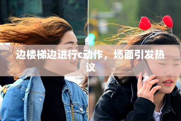 边楼梯边进行c动作，场面引发热议