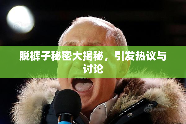 脱裤子秘密大揭秘，引发热议与讨论