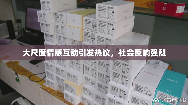 大尺度情感互动引发热议，社会反响强烈