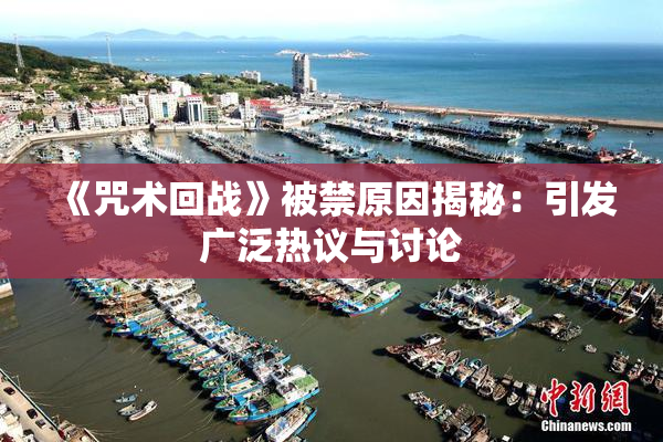 《咒术回战》被禁原因揭秘：引发广泛热议与讨论