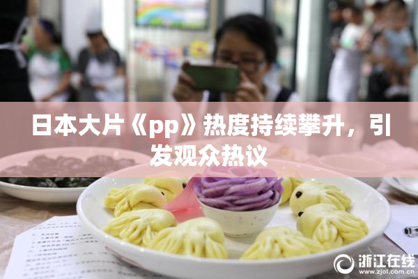 日本大片《pp》热度持续攀升，引发观众热议