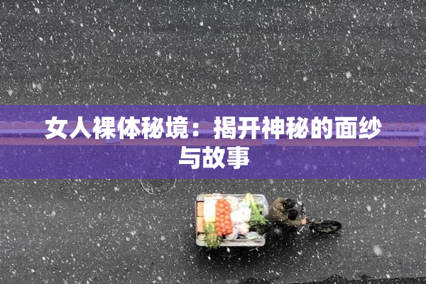 女人裸体秘境：揭开神秘的面纱与故事