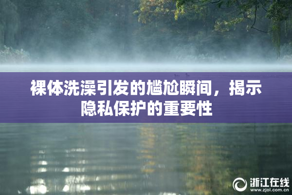 裸体洗澡引发的尴尬瞬间，揭示隐私保护的重要性