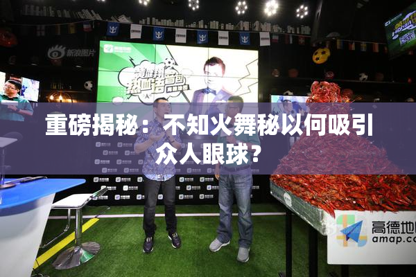 重磅揭秘：不知火舞秘以何吸引众人眼球？