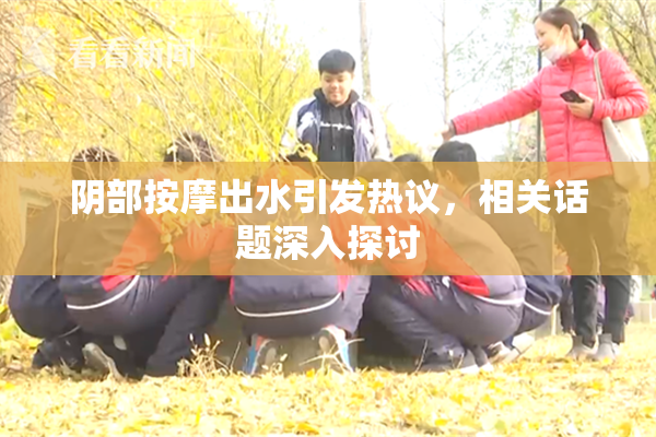 阴部按摩出水引发热议，相关话题深入探讨
