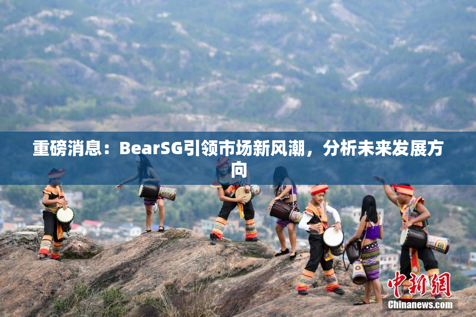 重磅消息：BearSG引领市场新风潮，分析未来发展方向