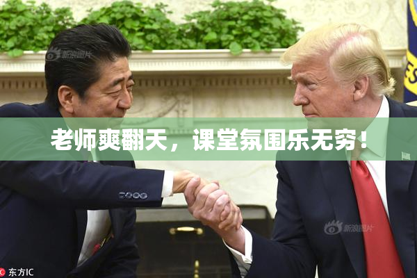 老师爽翻天，课堂氛围乐无穷！